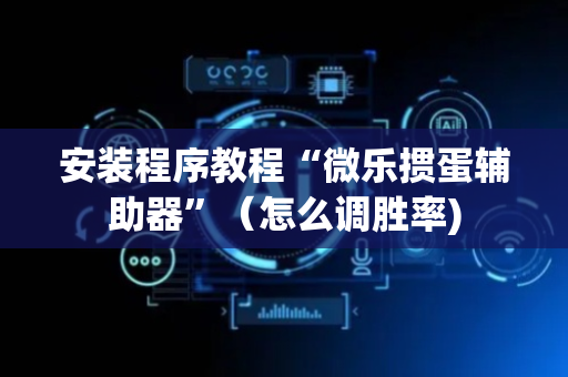 安装程序教程“微乐掼蛋辅助器”（怎么调胜率)