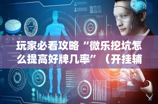 玩家必看攻略“微乐挖坑怎么提高好牌几率”（开挂辅助插件)
