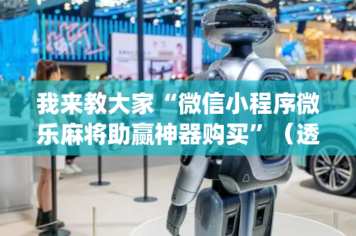 我来教大家“微信小程序微乐麻将助赢神器购买”（透明器教程)