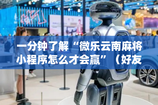一分钟了解“微乐云南麻将小程序怎么才会赢”（好友房怎么才能赢)