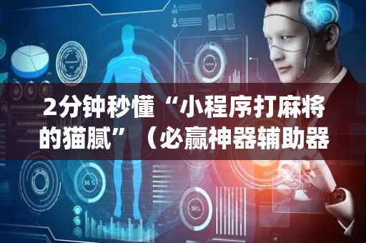 2分钟秒懂“小程序打麻将的猫腻”（必赢神器辅助器)
