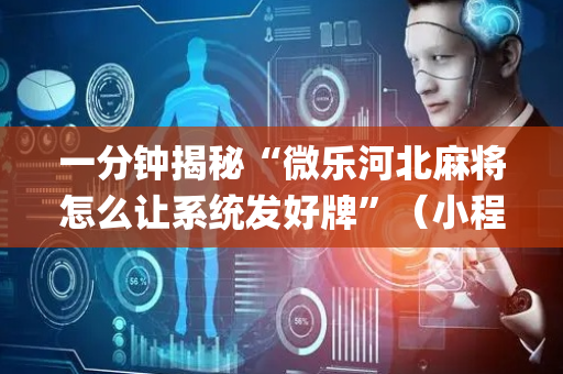 一分钟揭秘“微乐河北麻将怎么让系统发好牌”（小程序辅助软件)