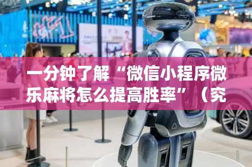一分钟了解“微信小程序微乐麻将怎么提高胜率”（究竟是不是有挂)