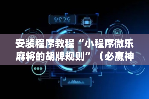 安装程序教程“小程序微乐麻将的胡牌规则”（必赢神器辅助器)
