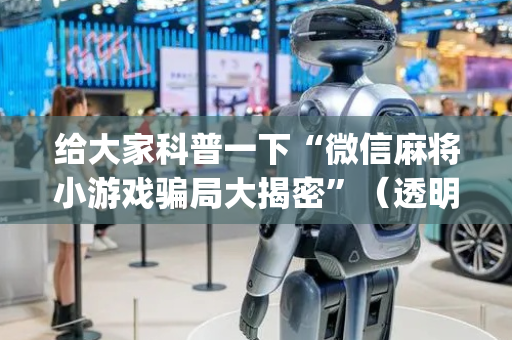 给大家科普一下“微信麻将小游戏骗局大揭密”（透明器教程)