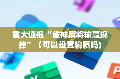 重大通报“雀神麻将输赢规律”（可以设置输赢吗)