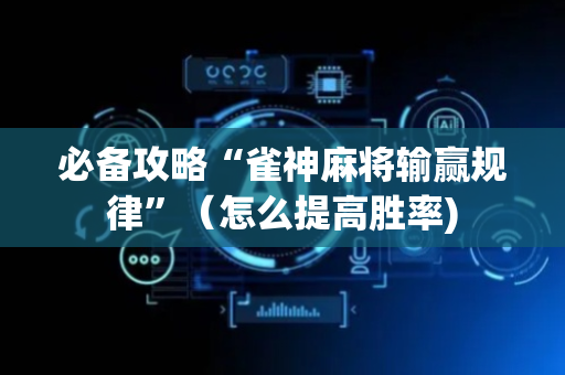 必备攻略“雀神麻将输赢规律”（怎么提高胜率)