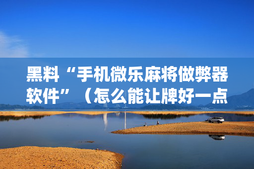 黑料“手机微乐麻将做弊器软件”（怎么能让牌好一点)