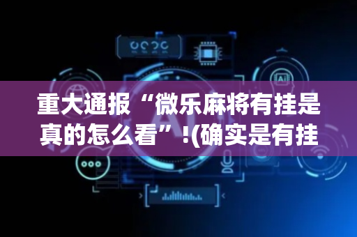 重大通报“微乐麻将有挂是真的怎么看”!(确实是有挂)-抖音