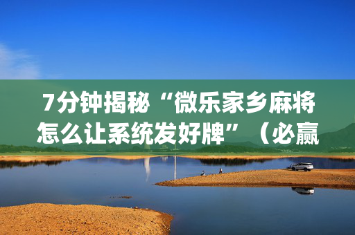 7分钟揭秘“微乐家乡麻将怎么让系统发好牌”（必赢神器免费安装)