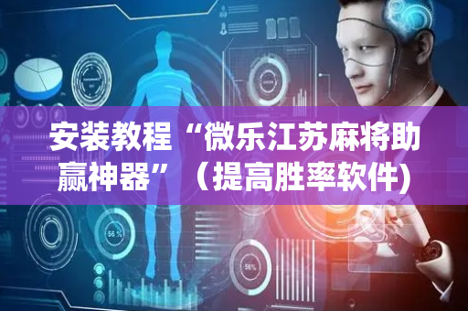 安装教程“微乐江苏麻将助赢神器”（提高胜率软件)