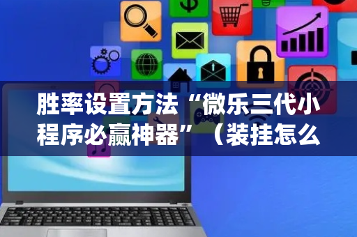 胜率设置方法“微乐三代小程序必赢神器”（装挂怎么安装)