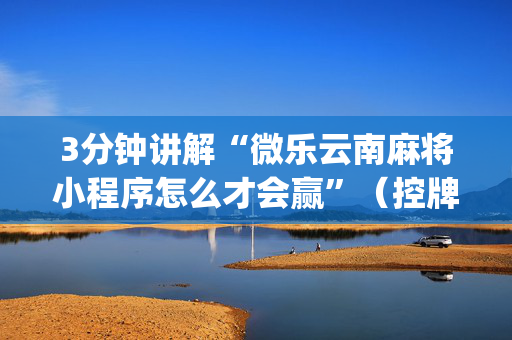 3分钟讲解“微乐云南麻将小程序怎么才会赢”（控牌神器)