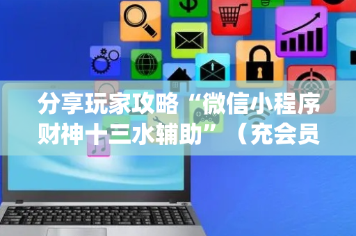 分享玩家攻略“微信小程序财神十三水辅助”（充会员胜率高)