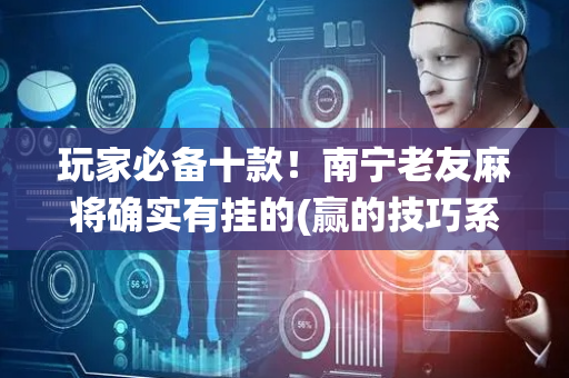 玩家必备十款！南宁老友麻将确实有挂的(赢的技巧系统规律)