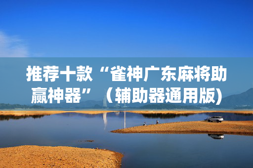 推荐十款“雀神广东麻将助赢神器”（辅助器通用版)