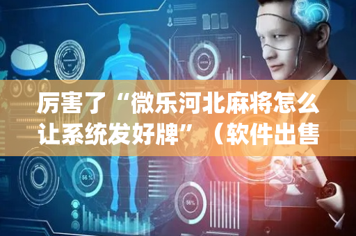 厉害了“微乐河北麻将怎么让系统发好牌”（软件出售)