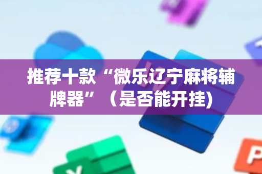推荐十款“微乐辽宁麻将辅牌器”（是否能开挂)