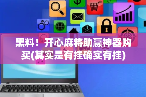 黑料！开心麻将助赢神器购买(其实是有挂确实有挂)