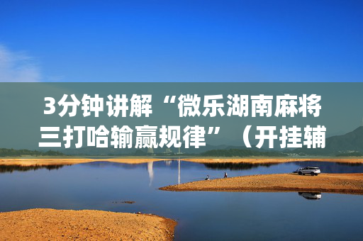 3分钟讲解“微乐湖南麻将三打哈输赢规律”（开挂辅助脚本)