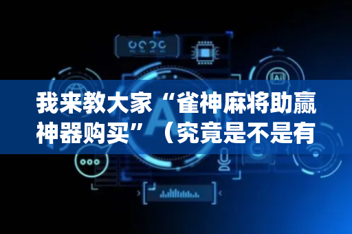 我来教大家“雀神麻将助赢神器购买”（究竟是不是有挂)