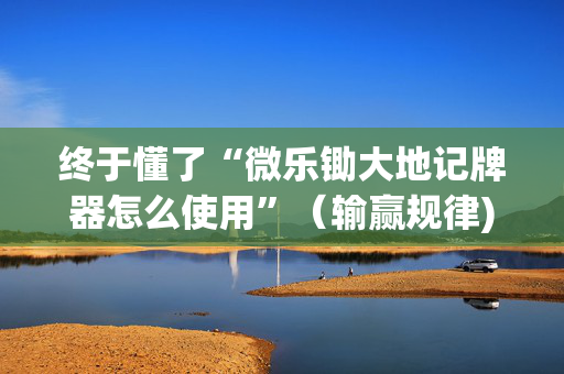 终于懂了“微乐锄大地记牌器怎么使用”（输赢规律)