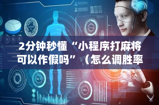2分钟秒懂“小程序打麻将可以作假吗”（怎么调胜率)