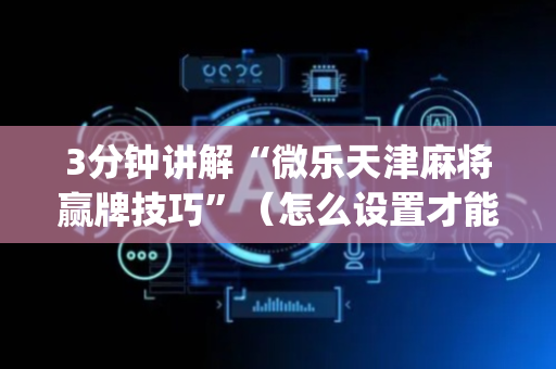 3分钟讲解“微乐天津麻将赢牌技巧”（怎么设置才能赢)