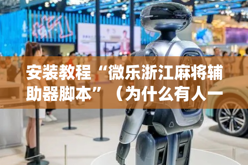 安装教程“微乐浙江麻将辅助器脚本”（为什么有人一直赢)