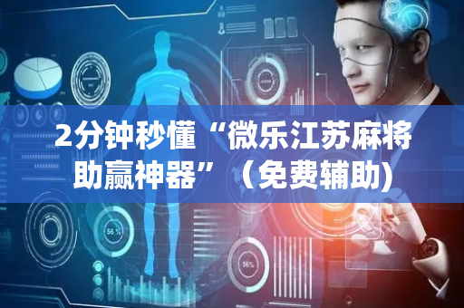2分钟秒懂“微乐江苏麻将助赢神器”（免费辅助)