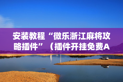 安装教程“微乐浙江麻将攻略插件”（插件开挂免费AI)