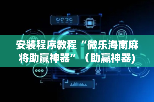 安装程序教程“微乐海南麻将助赢神器”（助赢神器)
