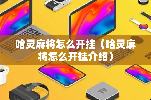 哈灵麻将怎么开挂（哈灵麻将怎么开挂介绍）