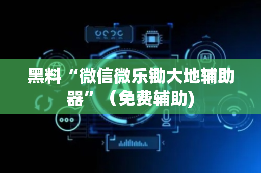 黑料“微信微乐锄大地辅助器”（免费辅助)
