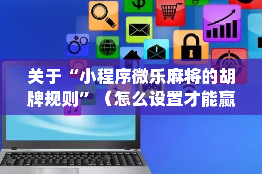 关于“小程序微乐麻将的胡牌规则”（怎么设置才能赢)