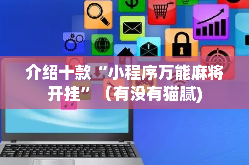 介绍十款“小程序万能麻将开挂”（有没有猫腻)