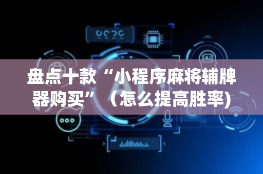 盘点十款“小程序麻将辅牌器购买”（怎么提高胜率)
