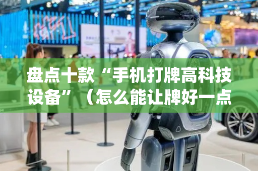 盘点十款“手机打牌高科技设备”（怎么能让牌好一点)