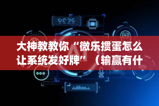 大神教教你“微乐掼蛋怎么让系统发好牌”（输赢有什么规律)