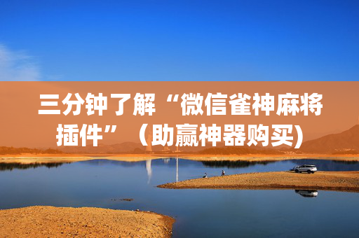 三分钟了解“微信雀神麻将插件”（助赢神器购买)