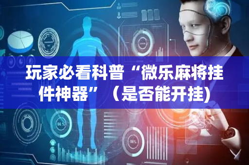 玩家必看科普“微乐麻将挂件神器”（是否能开挂)