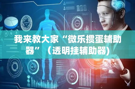 我来教大家“微乐掼蛋辅助器”（透明挂辅助器)