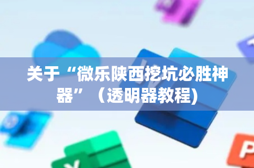 关于“微乐陕西挖坑必胜神器”（透明器教程)