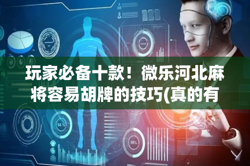 玩家必备十款！微乐河北麻将容易胡牌的技巧(真的有挂)