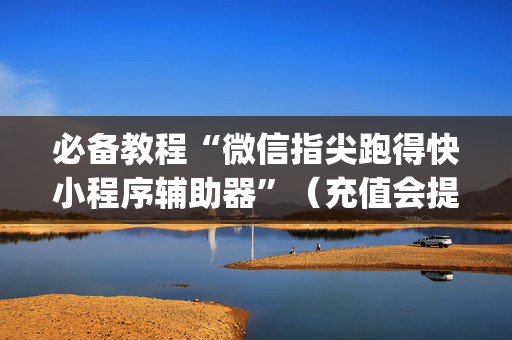必备教程“微信指尖跑得快小程序辅助器”（充值会提高胜率么)