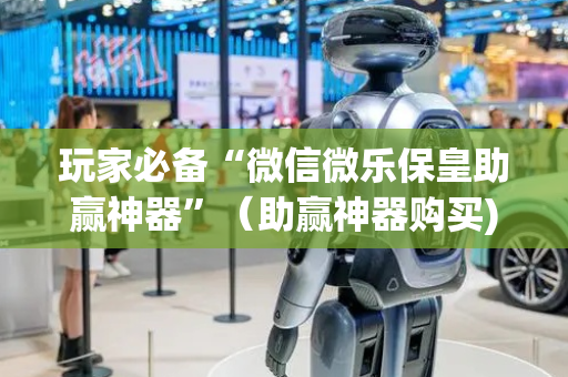 玩家必备“微信微乐保皇助赢神器”（助赢神器购买)