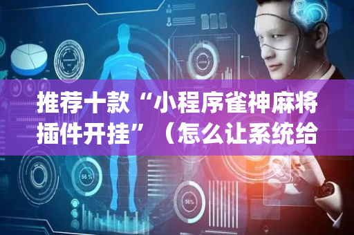 推荐十款“小程序雀神麻将插件开挂”（怎么让系统给自己好牌)