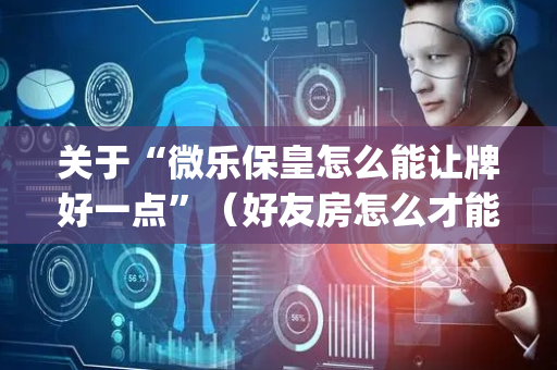 关于“微乐保皇怎么能让牌好一点”（好友房怎么才能赢)