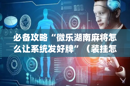 必备攻略“微乐湖南麻将怎么让系统发好牌”（装挂怎么安装)