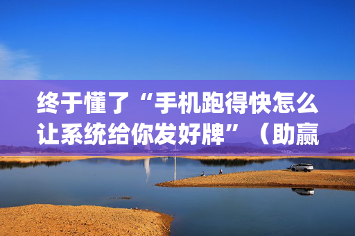 终于懂了“手机跑得快怎么让系统给你发好牌”（助赢神器购买)